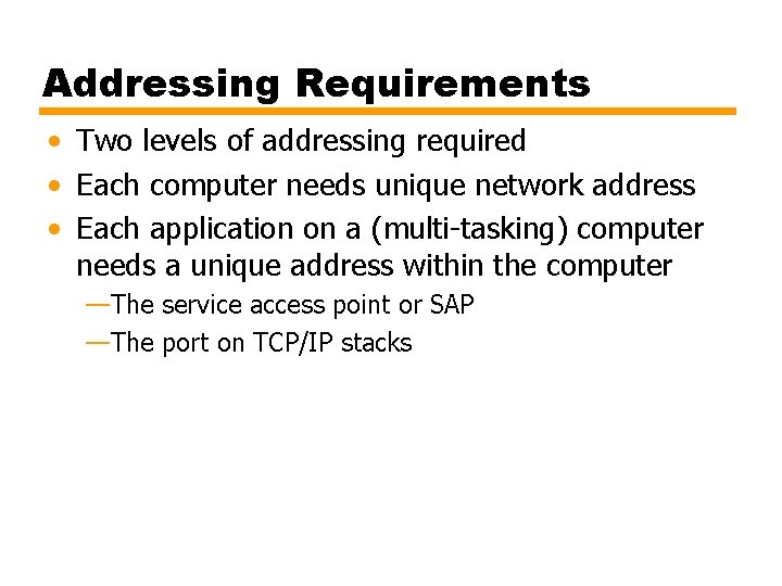 Addressing Requirements • Two levels of addressing required • Each computer needs unique network