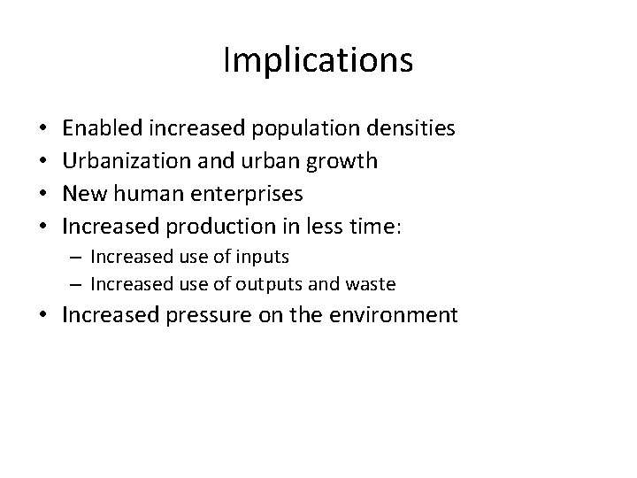 Implications • • Enabled increased population densities Urbanization and urban growth New human enterprises