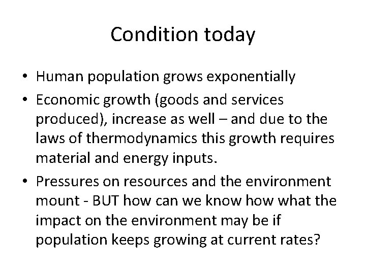 Condition today • Human population grows exponentially • Economic growth (goods and services produced),
