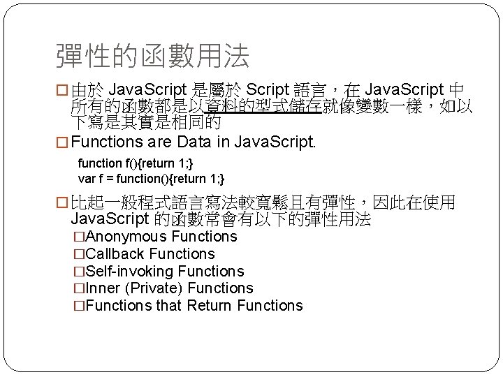 彈性的函數用法 � 由於 Java. Script 是屬於 Script 語言，在 Java. Script 中 所有的函數都是以資料的型式儲存就像變數一樣，如以 下寫是其實是相同的 �