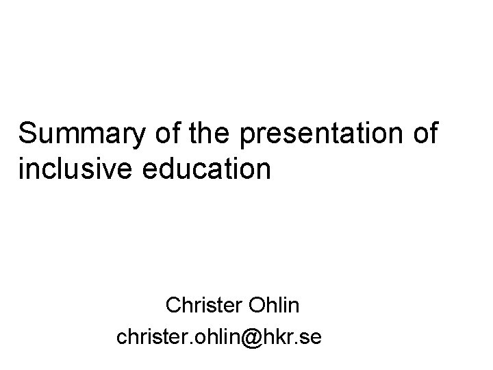 Summary of the presentation of inclusive education Christer Ohlin christer. ohlin@hkr. se Summary of the presentation of inclusive education Christer Ohlin christer. ohlin@hkr. se