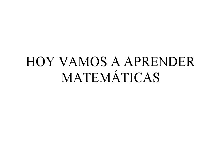 HOY VAMOS A APRENDER MATEMÁTICAS 