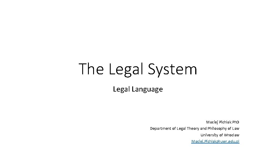 The Legal System Legal Language Maciej Pichlak Ph. D Department of Legal Theory and