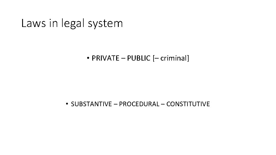Laws in legal system • PRIVATE – PUBLIC [– criminal] • SUBSTANTIVE – PROCEDURAL