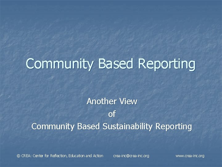 Community Based Reporting Another View of Community Based Sustainability Reporting © CREA: Center for