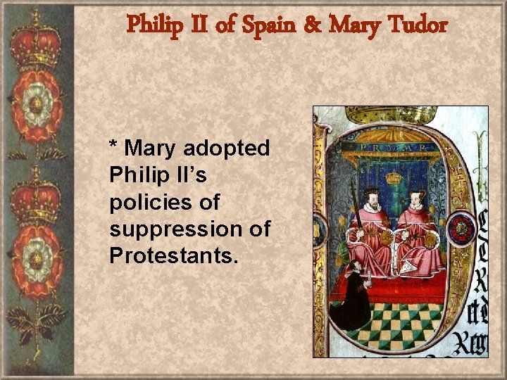 Philip II of Spain & Mary Tudor * Mary adopted Philip II’s policies of