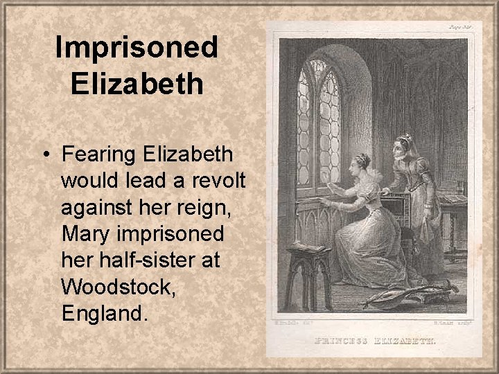 Imprisoned Elizabeth • Fearing Elizabeth would lead a revolt against her reign, Mary imprisoned