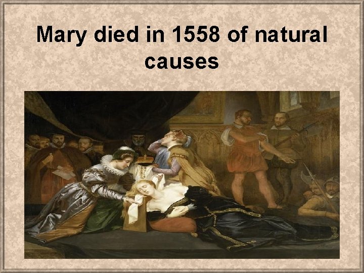 Mary died in 1558 of natural causes 