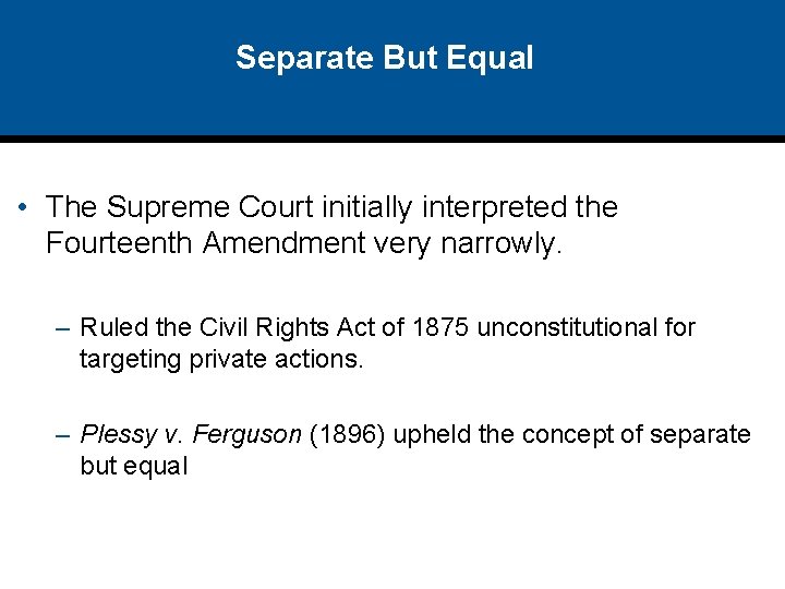 Separate But Equal • The Supreme Court initially interpreted the Fourteenth Amendment very narrowly.