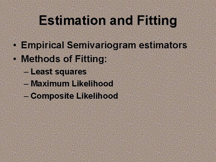 Estimation and Fitting • Empirical Semivariogram estimators • Methods of Fitting: – Least squares