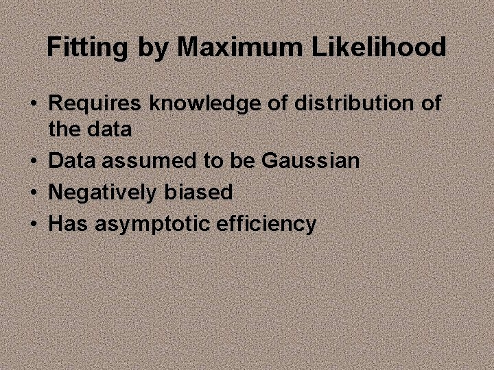 Fitting by Maximum Likelihood • Requires knowledge of distribution of the data • Data