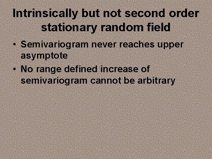 Intrinsically but not second order stationary random field • Semivariogram never reaches upper asymptote