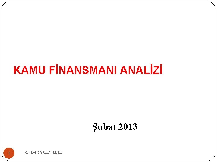 KAMU FİNANSMANI ANALİZİ Şubat 2013 1 R. HAkan ÖZYILDIZ 