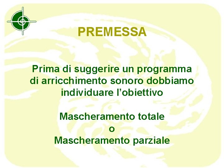 PREMESSA Prima di suggerire un programma di arricchimento sonoro dobbiamo individuare l’obiettivo Mascheramento totale