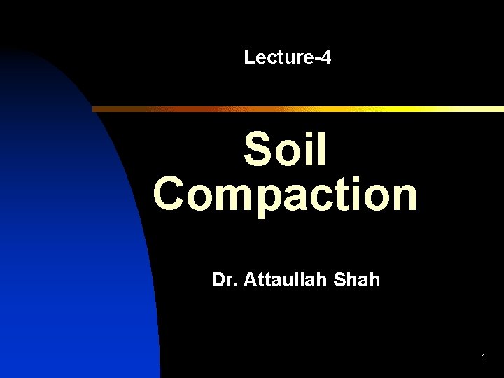 Lecture-4 Soil Compaction Dr. Attaullah Shah 1 