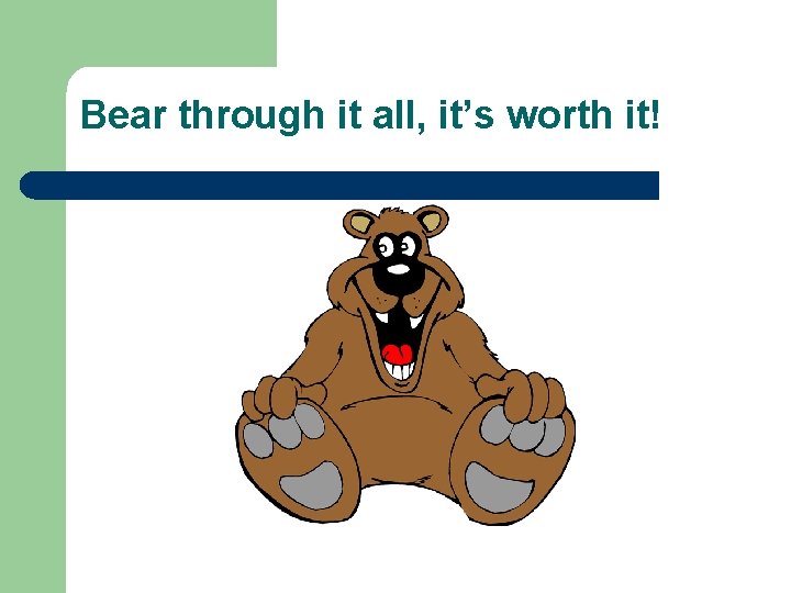 Bear through it all, it’s worth it! 