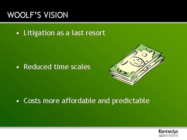 WOOLF’S VISION • Litigation as a last resort • Reduced time scales • Costs