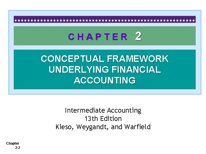 CHAPTER 2 CONCEPTUAL FRAMEWORK UNDERLYING FINANCIAL ACCOUNTING Intermediate Accounting 13 th Edition Kieso, Weygandt,