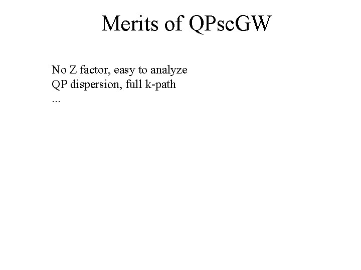 Merits of QPsc. GW No Z factor, easy to analyze QP dispersion, full k-path.