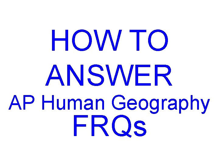 HOW TO ANSWER AP Human Geography FRQs 