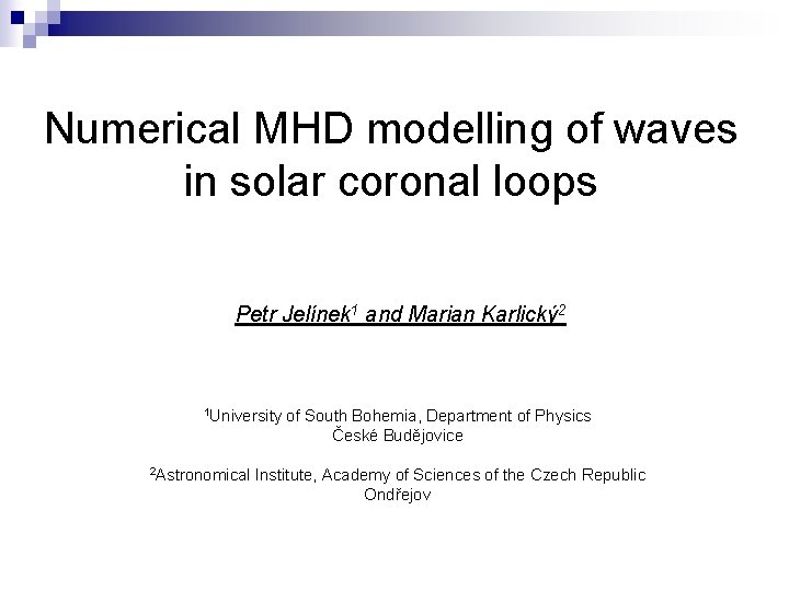 Numerical MHD modelling of waves in solar coronal loops Petr Jelínek 1 and Marian