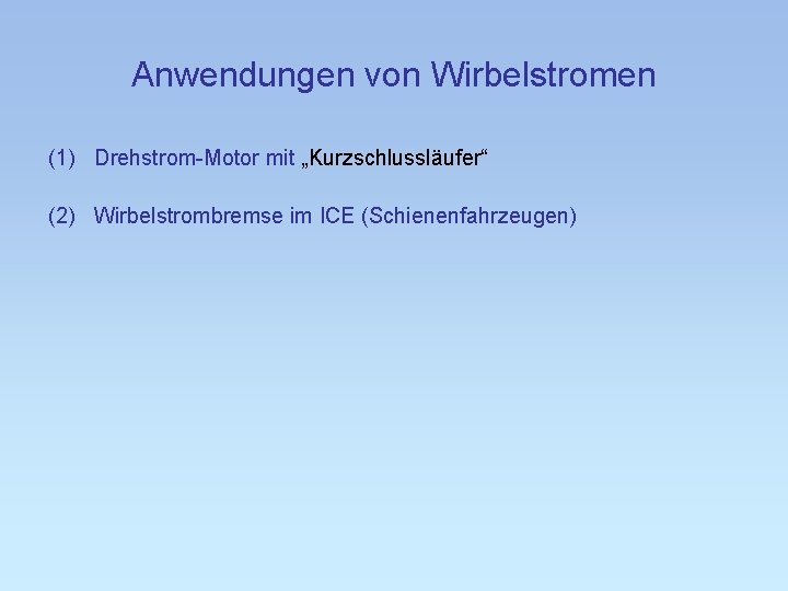 Anwendungen von Wirbelstromen (1) Drehstrom-Motor mit „Kurzschlussläufer“ (2) Wirbelstrombremse im ICE (Schienenfahrzeugen) 