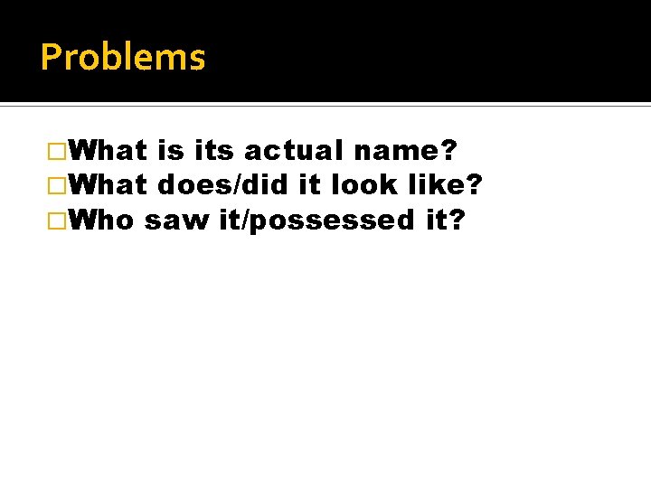 Problems �What is its actual name? �What does/did it look like? �Who saw it/possessed