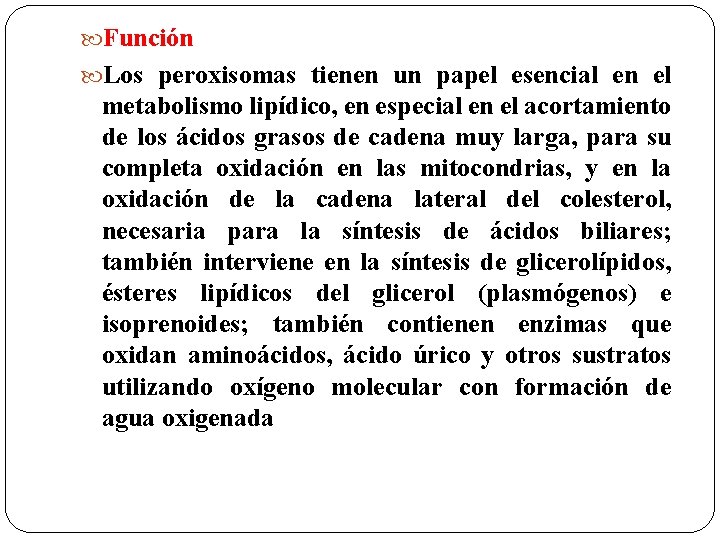  Función Los peroxisomas tienen un papel esencial en el metabolismo lipídico, en especial