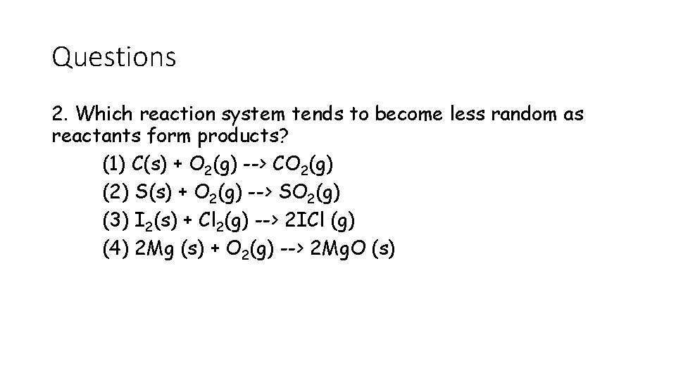 Questions 2. Which reaction system tends to become less random as reactants form products? Questions 2. Which reaction system tends to become less random as reactants form products?