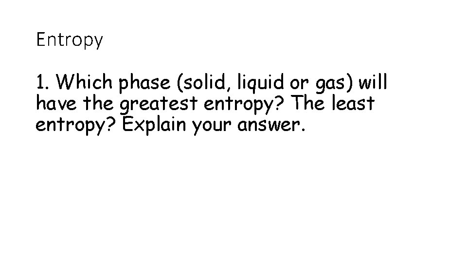 Entropy 1. Which phase (solid, liquid or gas) will have the greatest entropy? The Entropy 1. Which phase (solid, liquid or gas) will have the greatest entropy? The