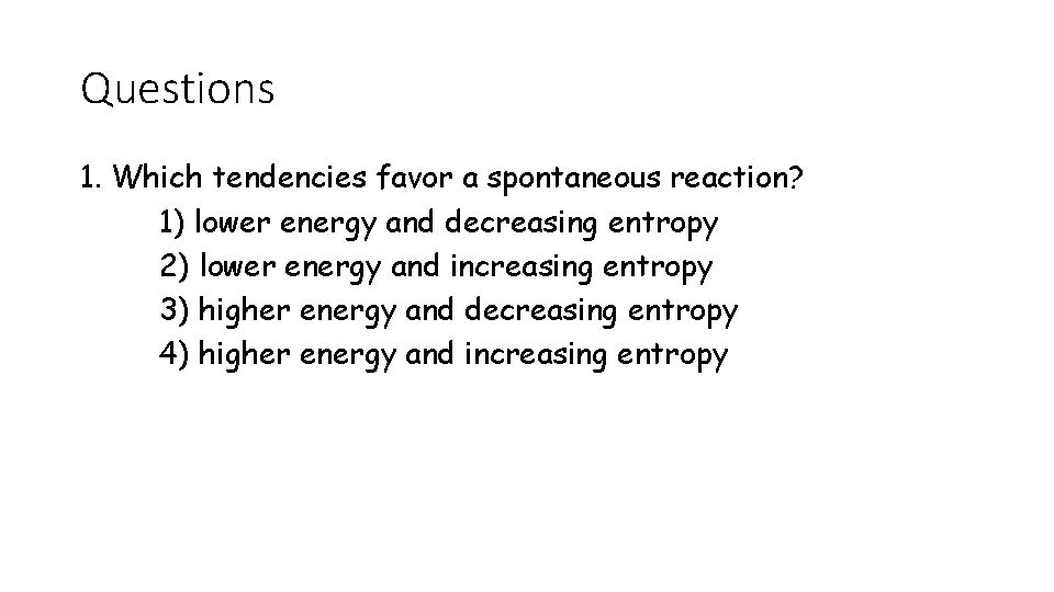 Questions 1. Which tendencies favor a spontaneous reaction? 1) lower energy and decreasing entropy Questions 1. Which tendencies favor a spontaneous reaction? 1) lower energy and decreasing entropy
