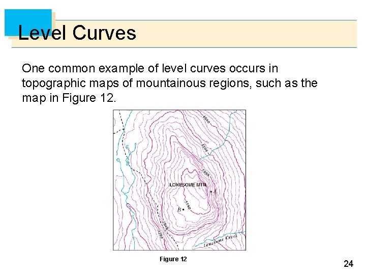 Level Curves One common example of level curves occurs in topographic maps of mountainous