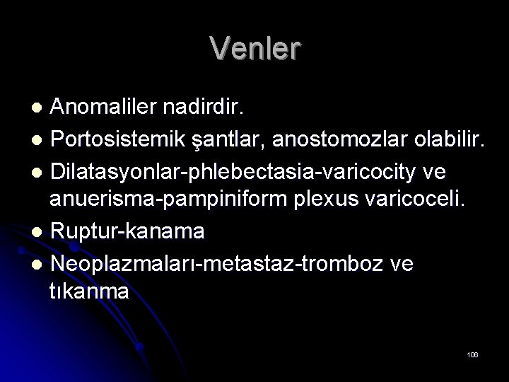 Venler Anomaliler nadirdir. l Portosistemik şantlar, anostomozlar olabilir. l Dilatasyonlar-phlebectasia-varicocity ve anuerisma-pampiniform plexus varicoceli.