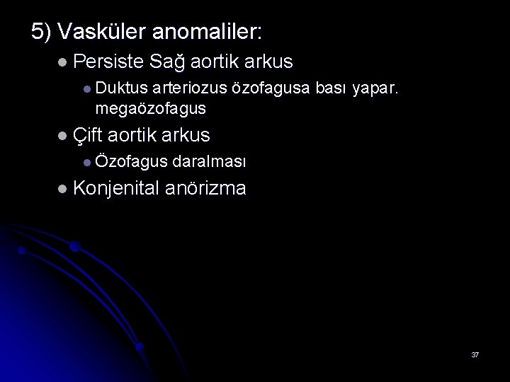 5) Vasküler anomaliler: l Persiste Sağ aortik arkus l Duktus arteriozus özofagusa bası yapar.