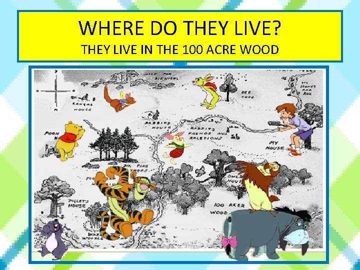 WHERE DO THEY LIVE? THEY LIVE IN THE 100 ACRE WOOD 