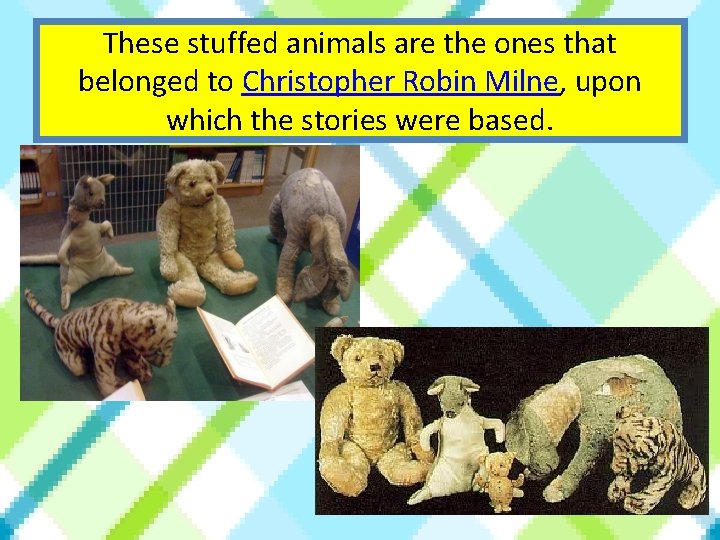 These stuffed animals are the ones that belonged to Christopher Robin Milne, upon which