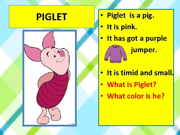 PIGLET • Piglet is a pig. • It is pink. • It has got