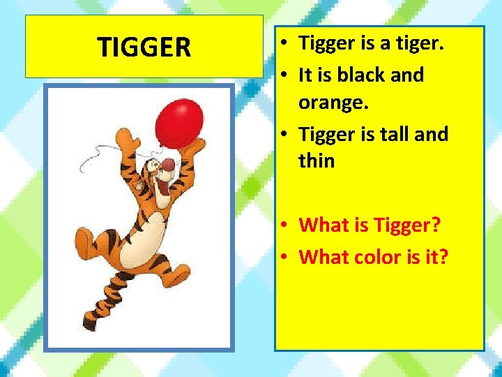 TIGGER • Tigger is a tiger. • It is black and orange. • Tigger