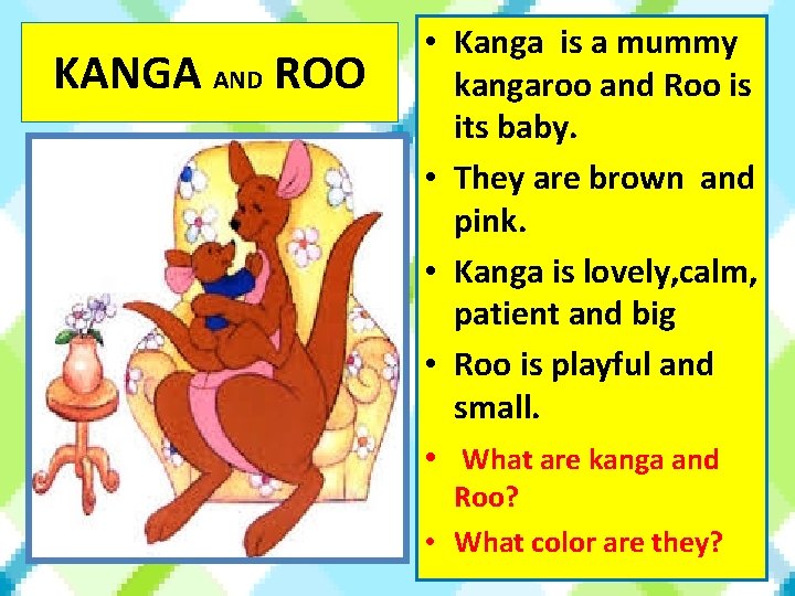 KANGA AND ROO • Kanga is a mummy kangaroo and Roo is its baby.