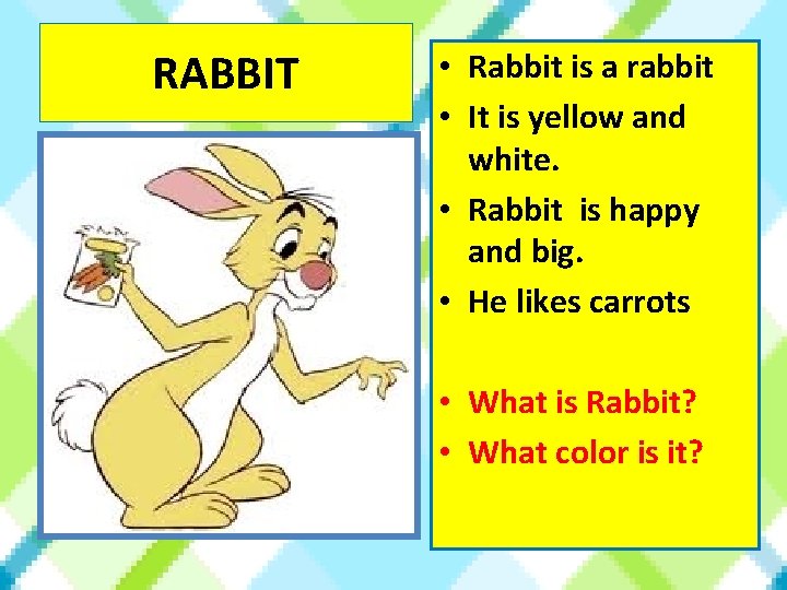 RABBIT • Rabbit is a rabbit • It is yellow and white. • Rabbit