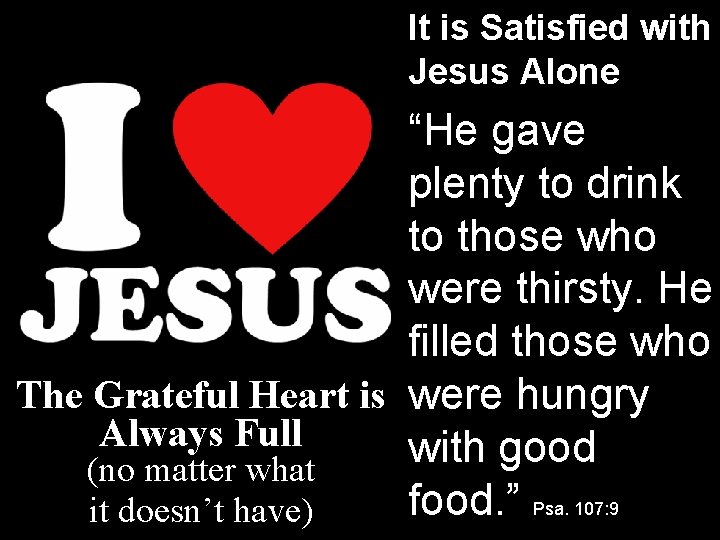 It is Satisfied with Jesus Alone “He gave plenty to drink to those who