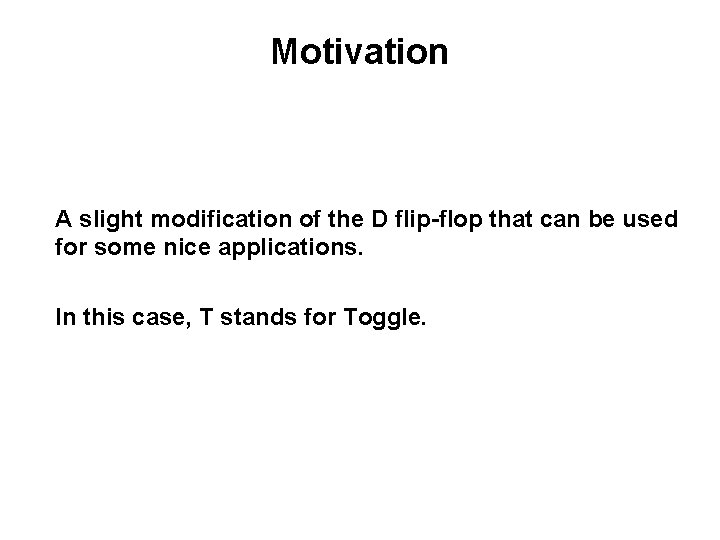 Motivation A slight modification of the D flip-flop that can be used for some