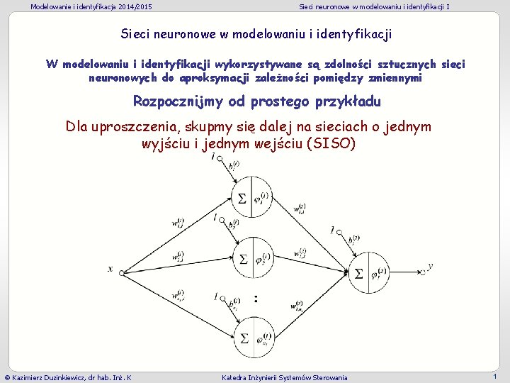 Modelowanie i identyfikacja 2014/2015 Sieci neuronowe w modelowaniu i identyfikacji I Sieci neuronowe w Modelowanie i identyfikacja 2014/2015 Sieci neuronowe w modelowaniu i identyfikacji I Sieci neuronowe w