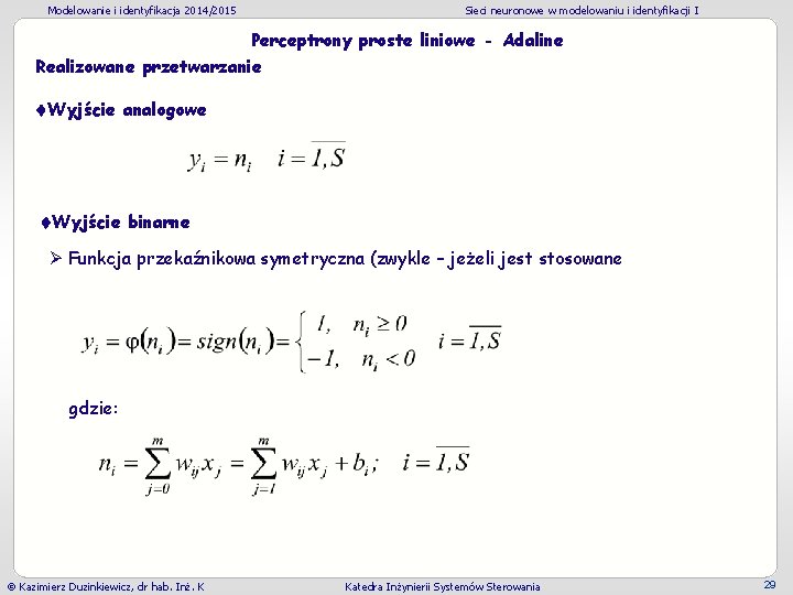 Modelowanie i identyfikacja 2014/2015 Sieci neuronowe w modelowaniu i identyfikacji I Perceptrony proste liniowe Modelowanie i identyfikacja 2014/2015 Sieci neuronowe w modelowaniu i identyfikacji I Perceptrony proste liniowe
