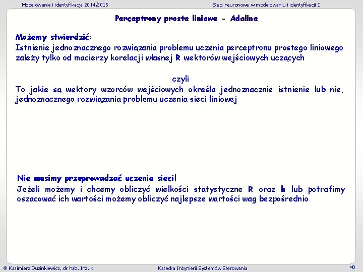 Modelowanie i identyfikacja 2014/2015 Sieci neuronowe w modelowaniu i identyfikacji I Perceptrony proste liniowe Modelowanie i identyfikacja 2014/2015 Sieci neuronowe w modelowaniu i identyfikacji I Perceptrony proste liniowe
