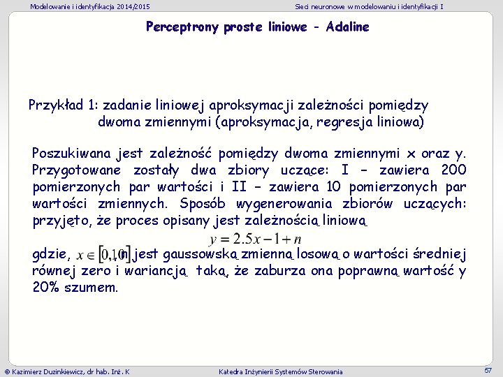 Modelowanie i identyfikacja 2014/2015 Sieci neuronowe w modelowaniu i identyfikacji I Perceptrony proste liniowe Modelowanie i identyfikacja 2014/2015 Sieci neuronowe w modelowaniu i identyfikacji I Perceptrony proste liniowe