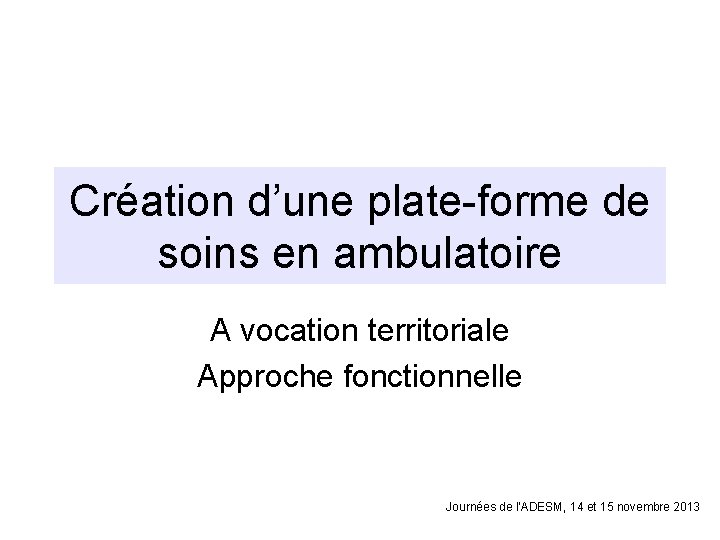 Création d’une plate-forme de soins en ambulatoire A vocation territoriale Approche fonctionnelle Journées de