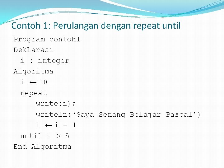 Contoh 1: Perulangan dengan repeat until Program contoh 1 Deklarasi i : integer Algoritma