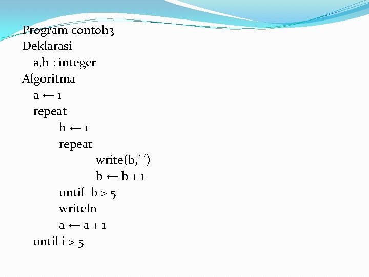 Program contoh 3 Deklarasi a, b : integer Algoritma a← 1 repeat b← 1