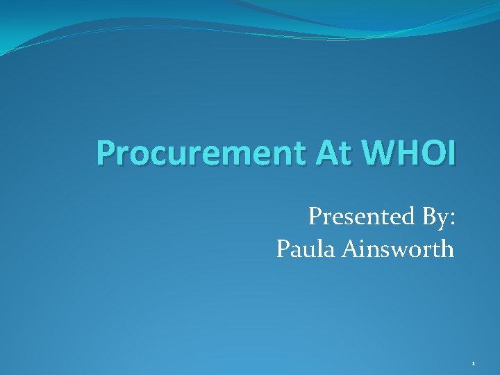 Procurement At WHOI Presented By: Paula Ainsworth 1 